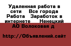 Удаленная работа в сети. - Все города Работа » Заработок в интернете   . Ненецкий АО,Волоковая д.